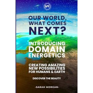 Morgan, Sarah Our World, What Comes Next? (Colour Edition): Introducing DOMAIN Energetics Creating Amazing New Possibilities For Humans & Earth Morgan, Sarah Our World, What Comes Next? (Colour Edition): Introducing DOMAIN Energetics Creating Amazing New Possibilities For Humans & Earth