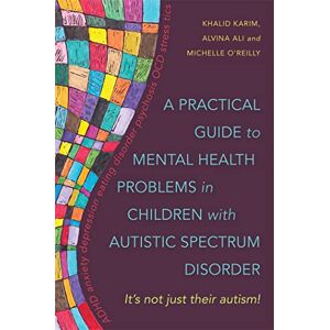 Khalid Karim, Alvina Ali and Michelle O'Reilly A Practical Guide to Mental Health Problems in Children with Autistic Spectrum Disorder: It's not just their autism! Khalid Karim, Alvina Ali and Michelle O'Reilly A Practical Guide to Mental Health Problems in Children with Autistic Spectrum Disorder: It's not just their autism!