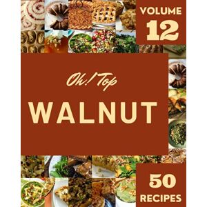 T. Boling, May Oh! Top 50 Walnut Recipes Volume 12: A Must-have Walnut Cookbook for Everyone T. Boling, May Oh! Top 50 Walnut Recipes Volume 12: A Must-have Walnut Cookbook for Everyone