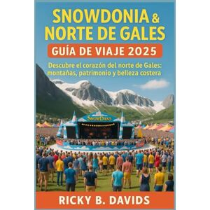 DAVIDS, RICKY B. GUÍA DE VIAJE DE SNOWDONIA Y GALES DEL NORTE 2025: Explora el corazón del norte de Gales: montañas, patrimonio y belleza costera DAVIDS, RICKY B. GUÍA DE VIAJE DE SNOWDONIA Y GALES DEL NORTE 2025: Explora el corazón del norte de Gales: montañas, patrimonio y belleza costera