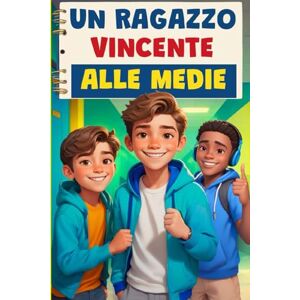 Roselli, Sofia Un ragazzo vincente alle medie: un libro per ragazzi di 11 e 12 anni per credere in se stessi e vivere la scuola come un'avventura Roselli, Sofia Un ragazzo vincente alle medie: un libro per ragazzi di 11 e 12 anni per credere in se stessi e vivere la scuola come un'avventura