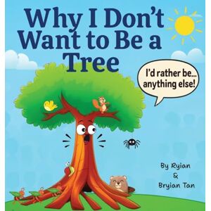 Tan, Ryian Why I Don't Want To Be A Tree Tan, Ryian Why I Don't Want To Be A Tree