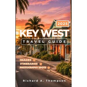Thompson, Richard A. Key West Travel Guide 2025: Must-visit places insider tips and everything you need for an amazing America's Southernmost Treasure trip Thompson, Richard A. Key West Travel Guide 2025: Must-visit places insider tips and everything you need for an amazing America's Southernmost Treasure trip