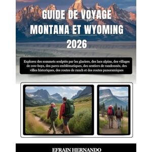 Hernando, Efrain GUIDE DE VOYAGE MONTANA ET WYOMING 2026: Explorez des sommets sculptés par les glaciers, des lacs alpins, des villages de cow-boys, des parcs ... routes de ranch et des routes panoramiqu... Hernando, Efrain GUIDE DE VOYAGE MONTANA ET WYOMING 2026: Explorez des sommets sculptés par les glaciers, des lacs alpins, des villages de cow-boys, des parcs ... routes de ranch et des routes panoramiqu...