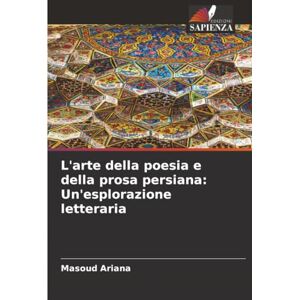Ariana, Masoud L'arte della poesia e della prosa persiana: Un'esplorazione letteraria Ariana, Masoud L'arte della poesia e della prosa persiana: Un'esplorazione letteraria
