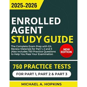 Hopkins, Michael A. Enrolled Agent Study Guide 2025-2026: The Complete Exam Prep with EA Review Materials for Part 1, 2 and 3 Also Includes 750 Practice Questions to Help You Pass Your Examination Hopkins, Michael A. Enrolled Agent Study Guide 2025-2026: The Complete Exam Prep with EA Review Materials for Part 1, 2 and 3 Also Includes 750 Practice Questions to Help You Pass Your Examination