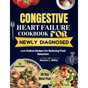 Miller, Ramon L. CONGESTIVE HEART FAILURE COOKBOOK FOR NEWLY DIAGNOSED: Low Sodium Recipes for Reducing Fluid Retention Miller, Ramon L. CONGESTIVE HEART FAILURE COOKBOOK FOR NEWLY DIAGNOSED: Low Sodium Recipes for Reducing Fluid Retention