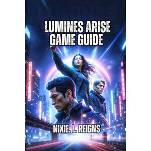 . L. Reigns, Nixie Lumines Arise Game Guide: Complete Every Stage, Know Your Rhythm and Unlock Advanced Strategies to Score Higher . L. Reigns, Nixie Lumines Arise Game Guide: Complete Every Stage, Know Your Rhythm and Unlock Advanced Strategies to Score Higher