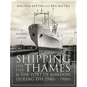 Batten, Malcolm Shipping on the Thames and the Port of London During the 1940s 1980s: A Pictorial History Batten, Malcolm Shipping on the Thames and the Port of London During the 1940s 1980s: A Pictorial History