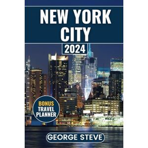 Steve, George New York City Travel Guide 2024: The Ultimate Travel Companion for Unforgettable Adventures, Insider Tips, and Hidden Gems Steve, George New York City Travel Guide 2024: The Ultimate Travel Companion for Unforgettable Adventures, Insider Tips, and Hidden Gems