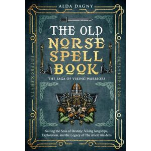 Dagny, Alda The Old Norse Spell Book: The Saga of Viking Warriors: Sailing the Seas of Destiny: Viking Longships, Exploration, and the Legacy of the Shield Maidens (The Old Norse Spell Books) Dagny, Alda The Old Norse Spell Book: The Saga of Viking Warriors: Sailing the Seas of Destiny: Viking Longships, Exploration, and the Legacy of the Shield Maidens (The Old Norse Spell Books)
