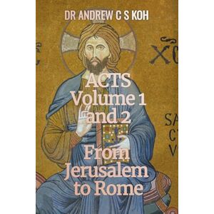 Koh, Dr Andrew C S Acts: Volume 1 and 2, From Jerusalem to Rome: 5 (Gospels and ACT) Koh, Dr Andrew C S Acts: Volume 1 and 2, From Jerusalem to Rome: 5 (Gospels and ACT)