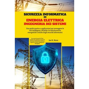 Kenn, Joe K. Sicurezza Informatica In Energia Elettrica Ingegneria Dei Sistemi: Una guida pratica e applicazioni per proteggere le reti intelligenti, SCADA e le ... critiche dagli attacchi informatici Kenn, Joe K. Sicurezza Informatica In Energia Elettrica Ingegneria Dei Sistemi: Una guida pratica e applicazioni per proteggere le reti intelligenti, SCADA e le ... critiche dagli attacchi informatici