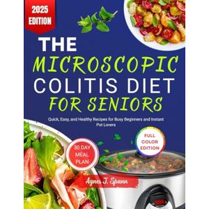 J. Spann, Agnes THE MICROSCOPIC COLITIS DIET FOR SENIORS: Gentle Recipes and Soothing Meal Plans to Manage Chronic Diarrhea, Calm the Gut, and Support Senior Digestive Health J. Spann, Agnes THE MICROSCOPIC COLITIS DIET FOR SENIORS: Gentle Recipes and Soothing Meal Plans to Manage Chronic Diarrhea, Calm the Gut, and Support Senior Digestive Health
