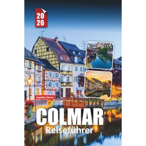 Mauer, Angelika COLMAR REISEFÜHRER 2026: Wichtige Tipps, Geheimtipps und authentische Erlebnisse in Frankreichs Märchenstadt Mauer, Angelika COLMAR REISEFÜHRER 2026: Wichtige Tipps, Geheimtipps und authentische Erlebnisse in Frankreichs Märchenstadt