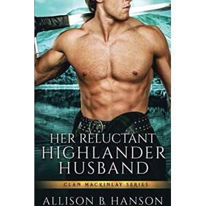 Hanson, Allison B. Her Reluctant Highlander Husband (Clan MacKinlay) Hanson, Allison B. Her Reluctant Highlander Husband (Clan MacKinlay)