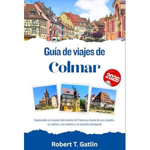 T. Gatlin, Robert Guía de viajes de Colmar 2026: Explorando el corazón del noreste de Francia a través de sus canales, su cultura, sus colores y su encanto atemporal T. Gatlin, Robert Guía de viajes de Colmar 2026: Explorando el corazón del noreste de Francia a través de sus canales, su cultura, sus colores y su encanto atemporal