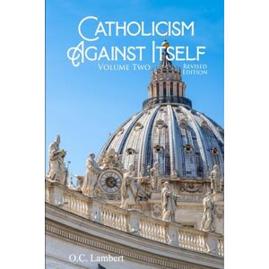 Lambert, O.C. Catholicism Against Itself: Volume 2 REVISED EDITION: Their suppression of the Bible, elevation of Tradition over the Bible, creation of the ... popes, and anti-biblical sacraments Lambert, O.C. Catholicism Against Itself: Volume 2 REVISED EDITION: Their suppression of the Bible, elevation of Tradition over the Bible, creation of the ... popes, and anti-biblical sacraments