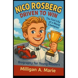 A. Marie, Milligan Nico Rosberg: Driven to Win: The Fast Life of a World Champion ( Biography for Young Readers) A. Marie, Milligan Nico Rosberg: Driven to Win: The Fast Life of a World Champion ( Biography for Young Readers)