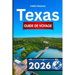 Kleeman, Caitlin TEXAS GUIDE DE VOYAGE 2026: Compagnon indispensable des visiteurs en quête d'expériences authentiques Kleeman, Caitlin TEXAS GUIDE DE VOYAGE 2026: Compagnon indispensable des visiteurs en quête d'expériences authentiques