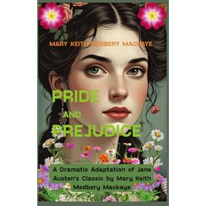 Mary Keith Mackaye Pride and Prejudice: A Dramatic Adaptation of Jane Austen’s Classic by Mary Keith Duffield Mackaye Mary Keith Mackaye Pride and Prejudice: A Dramatic Adaptation of Jane Austen’s Classic by Mary Keith Duffield Mackaye