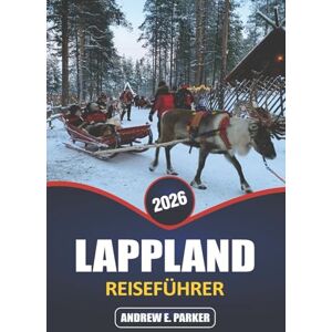 PARKER, ANDREW E. Lappland Reiseführer 2026: Entdecken Sie die Magie der Nordlichter, arktische Abenteuer, die samische Kultur und einzigartige Dörfer in Finnlands Winterwunderland PARKER, ANDREW E. Lappland Reiseführer 2026: Entdecken Sie die Magie der Nordlichter, arktische Abenteuer, die samische Kultur und einzigartige Dörfer in Finnlands Winterwunderland