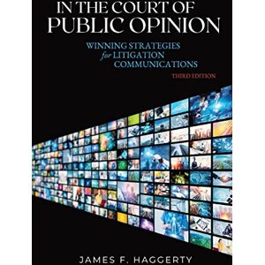 Haggerty, James F In the Court of Public Opinion: Winning Strategies for Litigation Communications Haggerty, James F In the Court of Public Opinion: Winning Strategies for Litigation Communications