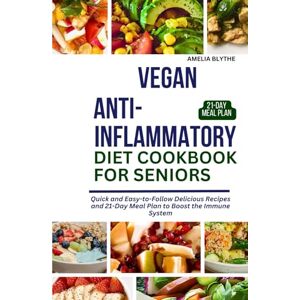 BLYTHE, AMELIA VEGAN ANTI-INFLAMMATORY DIET COOKBOOK FOR SENIORS: Quick and Easy-to-Follow Delicious Recipes and 21-Day Meal Plan to Boost the Immune System BLYTHE, AMELIA VEGAN ANTI-INFLAMMATORY DIET COOKBOOK FOR SENIORS: Quick and Easy-to-Follow Delicious Recipes and 21-Day Meal Plan to Boost the Immune System