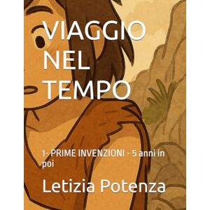 Potenza, Letizia VIAGGIO NEL TEMPO: 1- PRIME INVENZIONI 5 anni in poi (Invenzioni nella storia) Potenza, Letizia VIAGGIO NEL TEMPO: 1- PRIME INVENZIONI 5 anni in poi (Invenzioni nella storia)