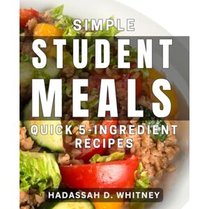 D Whitney, Hadassah Simple Student Meals: Quick 5-Ingredient Recipes: Easy meal-prep for busy schedules D Whitney, Hadassah Simple Student Meals: Quick 5-Ingredient Recipes: Easy meal-prep for busy schedules