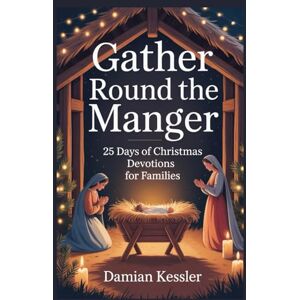 KESSLER, DAMIAN Gather Round the Manger: 25 Days of Christmas Devotions for Families KESSLER, DAMIAN Gather Round the Manger: 25 Days of Christmas Devotions for Families