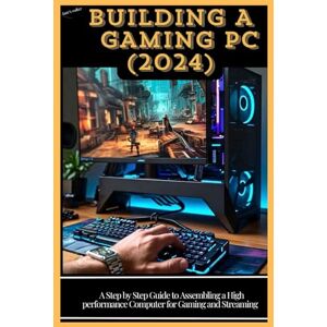 Walker, Kurt S. BUILDING A GAMING PC ( 2024): A Step by Step Guide to Assembling a High Performance Computer for Gaming and Streaming Walker, Kurt S. BUILDING A GAMING PC ( 2024): A Step by Step Guide to Assembling a High Performance Computer for Gaming and Streaming