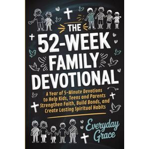 Everyday Grace The 52-Week Family Devotional: A Year of 5-Minute Devotions to Help Kids, Teens, and Parents Strengthen Faith, Build Bonds, and Create Lasting Spiritual Habits Everyday Grace The 52-Week Family Devotional: A Year of 5-Minute Devotions to Help Kids, Teens, and Parents Strengthen Faith, Build Bonds, and Create Lasting Spiritual Habits