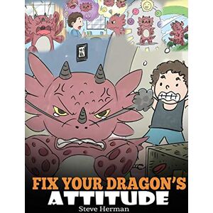 Herman, Steve Fix Your Dragon's Attitude: Help Your Dragon To Adjust His Attitude. A Cute Children Story To Teach Kids About Bad Attitude and Negative Behaviors: 18 (My Dragon Books) Herman, Steve Fix Your Dragon's Attitude: Help Your Dragon To Adjust His Attitude. A Cute Children Story To Teach Kids About Bad Attitude and Negative Behaviors: 18 (My Dragon Books)
