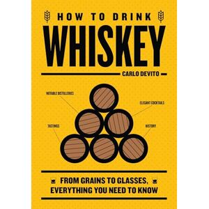 DeVito, Carlo How to Drink Whiskey: From Grains to Glasses, Everything You Need to Know DeVito, Carlo How to Drink Whiskey: From Grains to Glasses, Everything You Need to Know