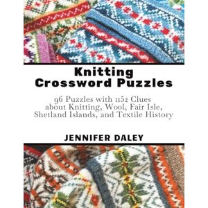 Daley, Dr. Jennifer Knitting Crossword Puzzles: 96 Puzzles with 1152 Clues about Knitting, Wool, Fair Isle, Shetland Islands, and Textile History Daley, Dr. Jennifer Knitting Crossword Puzzles: 96 Puzzles with 1152 Clues about Knitting, Wool, Fair Isle, Shetland Islands, and Textile History