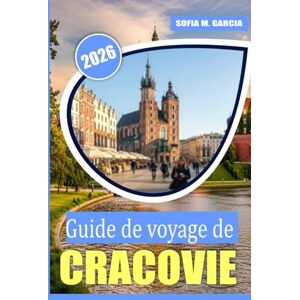 Garcia, Sofia M. Guide de voyage de Cracovie: Un guide parfait pour la meilleure nourriture, la culture et les sites à Cracovie Garcia, Sofia M. Guide de voyage de Cracovie: Un guide parfait pour la meilleure nourriture, la culture et les sites à Cracovie