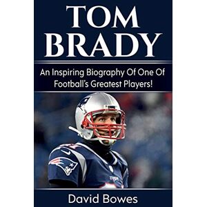 Bowes, David Tom Brady: An inspiring biography of one of football's greatest players! Bowes, David Tom Brady: An inspiring biography of one of football's greatest players!