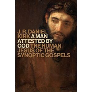 Kirk A Man Attested by God: The Human Jesus of the Sunoptic Gospels: The Human Jesus of the Synoptic Gospels Kirk A Man Attested by God: The Human Jesus of the Sunoptic Gospels: The Human Jesus of the Synoptic Gospels