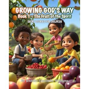 Williams, Mrs Jennifer Giscombe Growing God's Way, Book 1 The Fruit of the Spirit: Short Stories for Children Williams, Mrs Jennifer Giscombe Growing God's Way, Book 1 The Fruit of the Spirit: Short Stories for Children