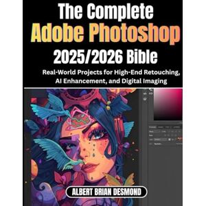 DESMOND, ALBERT BRIAN The Ultimate Adobe Photoshop 2025/2026 Bible: Real-World Projects for High-End Retouching, AI Enhancement, and Digital Imaging DESMOND, ALBERT BRIAN The Ultimate Adobe Photoshop 2025/2026 Bible: Real-World Projects for High-End Retouching, AI Enhancement, and Digital Imaging