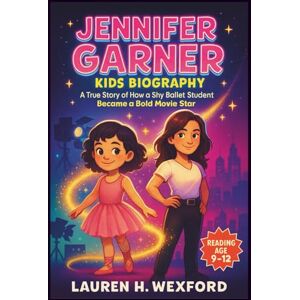 Wexford, Lauren H. Jennifer Garner Kids Biography: A True Story of How a Shy Ballet Student Became a Bold Movie Star Wexford, Lauren H. Jennifer Garner Kids Biography: A True Story of How a Shy Ballet Student Became a Bold Movie Star