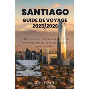 MATEO, SAMUEL GUIDE DE VOYAGE DE SANTIAGO 2025/2026: « Découvrez le meilleur de la capitale chilienne : monuments, vie locale et joyaux cachés » MATEO, SAMUEL GUIDE DE VOYAGE DE SANTIAGO 2025/2026: « Découvrez le meilleur de la capitale chilienne : monuments, vie locale et joyaux cachés »