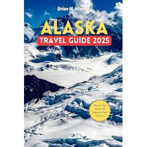 Woolsey, Brian M. Alaska Travel Guide 2025: Discover the Secrets of America’s Final Frontier National Parks & Natural Wonders, Outdoor Adventure, Itinerary, Tips & 60 Must-Do Experiences Woolsey, Brian M. Alaska Travel Guide 2025: Discover the Secrets of America’s Final Frontier National Parks & Natural Wonders, Outdoor Adventure, Itinerary, Tips & 60 Must-Do Experiences
