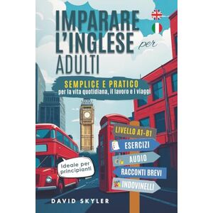 Skyler, David Imparare l'inglese da adulti: Semplice e pratico per la vita di tutti i giorni, il lavoro e i viaggi. Ideale per principianti, include esercizi, audio, racconti brevi e quiz Skyler, David Imparare l'inglese da adulti: Semplice e pratico per la vita di tutti i giorni, il lavoro e i viaggi. Ideale per principianti, include esercizi, audio, racconti brevi e quiz