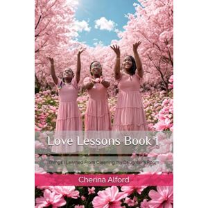 Alford, Cherina Love Lessons Book 1: Things I Learned From Cleaning my Daughter's Room Alford, Cherina Love Lessons Book 1: Things I Learned From Cleaning my Daughter's Room