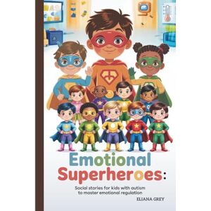 Grey, Eliana Emotional Superheroes: Social Stories for Kids with Autism to Master Emotional Regulation: Real Tools and Stories That Help Neurodivergent Kids Turn Emotional Struggles Into Superpowers Grey, Eliana Emotional Superheroes: Social Stories for Kids with Autism to Master Emotional Regulation: Real Tools and Stories That Help Neurodivergent Kids Turn Emotional Struggles Into Superpowers