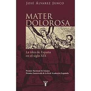 Junco, Jose Alvarez Mater Dolorosa: La idea de España en el siglo XIX (Historia) Junco, Jose Alvarez Mater Dolorosa: La idea de España en el siglo XIX (Historia)