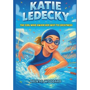 Woodard, Brent S. Katie Ledecky Biography: The Girl Who Swam Her Way to Greatness – An Inspiring True Story of Perseverance and Hope Woodard, Brent S. Katie Ledecky Biography: The Girl Who Swam Her Way to Greatness – An Inspiring True Story of Perseverance and Hope