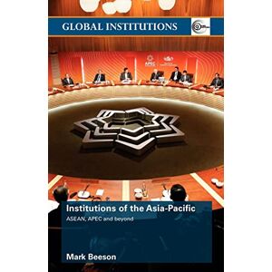 Beeson, Mark Institutions of the Asia-Pacific: ASEAN, APEC and beyond (Global Institutions) Beeson, Mark Institutions of the Asia-Pacific: ASEAN, APEC and beyond (Global Institutions)